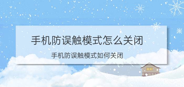 手机防误触模式怎么关闭 手机防误触模式如何关闭